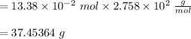 = 13.38 \times 10^{-2}\  mol \times  2.758 \times 10^2 \ \frac{g}{mol}\\\\= 37.45364 \ g