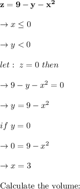 \bold{z =9-y-x^2} \\\\\to x\leq 0 \\\\\to y < 0\\\\let:  \ z= 0\  then\\\\ \to 9-y-x^2=0\\\\\to y=9-x^2\\\\if\  y=0 \\\\\to 0=9-x^2\\\\\to x=3\\\\\text{Calculate the volume: }\\