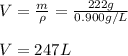 V=\frac{m}{\rho} =\frac{222g}{0.900g/L}\\\\V=247L