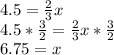 4.5=\frac{2}{3} x\\4.5*\frac{3}{2} =\frac{2}{3} x*\frac{3}{2} \\6.75=x