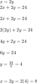 x=2y\\2x+2y=24\\\\2x+2y=24\\\\2(2y)+2y=24\\\\4y+2y=24\\\\6y=24\\\\y=\frac{24}{6}=4\\\\\\x=2y=2(4)=8