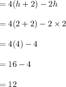 = 4(h+2)-2h\\\\= 4(2+2)-2\times 2\\\\=4(4)-4\\\\=16-4\\\\=12