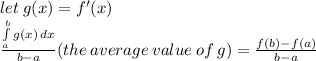 let \: g(x)=f'(x)\\\frac{\int\limits^b_a {g(x)} \, dx }{b-a}(the\:average\:value\:of\:g)=\frac{f(b)-f(a)}{b-a}
