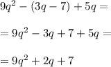 9q^2-(3q - 7) +5q= \\\\=9q^2-3q + 7 +5q= \\\\=9q^2+2q + 7
