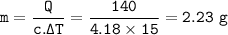 \tt m=\dfrac{Q}{c.\Delta T}=\dfrac{140}{4.18\times 15}=2.23~g