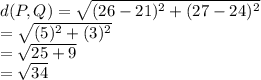 d(P,Q) = \sqrt{(26-21)^2+(27-24)^2}\\= \sqrt{(5)^2+(3)^2}\\=\sqrt{25+9}\\=\sqrt{34}