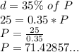 d = 35\%\ of\ P\\25 = 0.35 * P\\P = \frac{25}{0.35}\\P = 71.42857...