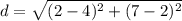 d =  \sqrt{ ({2 - 4})^{2} +  ({7 - 2})^{2}  }