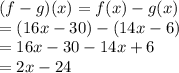 (f-g)(x) = f(x) - g(x)\\= (16x-30)-(14x-6)\\=16x-30-14x+6\\= 2x-24
