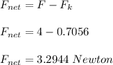 F_{net} = F - F_k\\\\F_{net} = 4-0.7056\\\\F_{net} = 3.2944\;Newton
