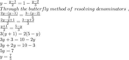y-\frac{y-1}{2}=1-\frac{y-2}{3}  \\Through\ the\ butterfly\ method\ of\ resolving\ denominators\ ,\\\frac{2y-(y-1)}{2} = \frac{3-(y-2)}{3} \\\frac{2y-y+1}{2} = \frac{3-y+2}{3} \\\frac{y+1}{2} =\frac{5-y}{3} \\3(y+1)=2(5-y)\\3y+3=10-2y\\3y+2y=10-3\\5y=7\\y=\frac{7}{5}