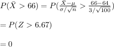 P(\bar X66)=P(\frac{\bar X-\mu}{\sigma/\sqrt{n}}\frac{66-64}{3/\sqrt{100}})\\\\=P(Z6.67)\\\\\ =0