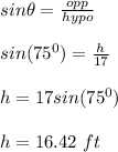 sin \theta = \frac{opp}{hypo}\\\\ sin (75^0) = \frac{h}{17}\\\\h = 17sin (75^0) \\\\h = 16.42 \ ft