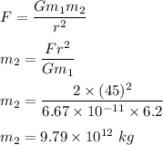 F=\dfrac{Gm_1m_2}{r^2}\\\\m_2=\dfrac{Fr^2}{Gm_1}\\\\m_2=\dfrac{2\times (45)^2}{6.67\times 10^{-11}\times 6.2}\\\\m_2=9.79\times 10^{12}\ kg
