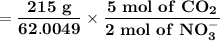 \mathbf{= \dfrac{215  \ g}{62.0049} \times \dfrac{5 \ mol \ of \ CO_2}{2 \ mol \ of \ NO_3^-} }