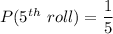 P(5^{th}\ roll) = \dfrac{1}{5}