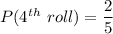 P(4^{th}\ roll) = \dfrac{2}{5}