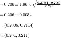=0.206\pm 1.96\times\sqrt{\frac{0.206(1-0.206)}{21781}}\\\\=0.206\pm 0.0054\\\\=(0.2006, 0.2114)\\\\\approx (0.201, 0.211)