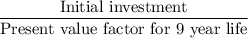 \dfrac{\text{Initial investment}}{\text{Present value factor for 9 year life}}