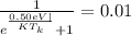 \frac{1}{e^{\frac{0.50 eV ]}{KT_k} } + 1 }  = 0.01