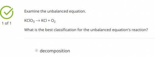 Examine the unbalanced equation.

KClO3 → KCl + O2
What is the best classification for the unbalance