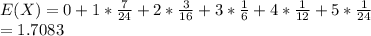 E(X) = 0+ 1*\frac{7}{24} + 2*\frac{3}{16}  + 3*\frac{1}{6}  + 4*\frac{1}{12}  + 5*\frac{1}{24}\\= 1.7083
