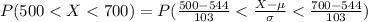 P(500 < X  < 700 ) =  P(\frac{500 - 544}{103}  <  \frac{X - \mu }{\sigma }  < \frac{700 - 544}{103} )