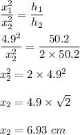 \dfrac{x_1^2}{x_2^2}=\dfrac{h_1}{h_2}\\\\\dfrac{4.9^2}{x_2^2}=\dfrac{50.2}{2\times 50.2}\\\\x_2^2=2\times 4.9^2\\\\x_2 = 4.9\times \sqrt{2}\\\\x_2=6.93\ cm