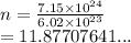 n =  \frac{7.15 \times  {10}^{24} }{6.02 \times  {10}^{23} }  \\  = 11.87707641...