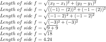 Length \ of \ side \ f= \sqrt{(x_2-x_1)^2+(y_2-y_1)^2}\\Length \ of \ side \ f= \sqrt{((-1)-(2))^2+(-1-(2))^2}\\Length \ of \ side \ f= \sqrt{(-1-2)^2+(-1-2)^2}\\Length \ of \ side \ f= \sqrt{(-3)^2+(-3)^2}\\Length \ of \ side \ f= \sqrt{9+9}\\Length \ of \ side \ f= \sqrt{18}\\Length \ of \ side \ f= 4.24