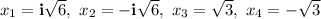x_1=\mathbf{i}\sqrt{6},\ x_2=-\mathbf{i}\sqrt{6},\ x_3=\sqrt{3},\ x_4=-\sqrt{3}