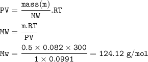 \tt PV=\dfrac{mass(m)}{MW}.RT\\\\MW=\dfrac{m.RT}{PV}\\\\Mw=\dfrac{0.5\times 0.082\times 300}{1\times 0.0991}=124.12~g/mol