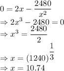 0=2x-\dfrac{2480}{x^2}\\\Rightarrow 2x^3-2480=0\\\Rightarrow x^3=\dfrac{2480}{2}\\\Rightarrow x=(1240)^{\dfrac{1}{3}}\\\Rightarrow x=10.74