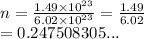 n =  \frac{1.49 \times  {10}^{23} }{6.02 \times  {10}^{23} }  =  \frac{1.49}{6.02}  \\  = 0.247508305...