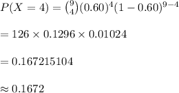 P(X=4)={9\choose 4}(0.60)^{4}(1-0.60)^{9-4}\\\\=126\times 0.1296\times 0.01024\\\\=0.167215104\\\\\approx 0.1672