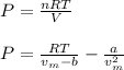P=\frac{nRT}{V}\\\\P=\frac{RT}{v_m-b}-\frac{a}{v_m^2}