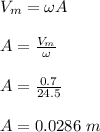 V_m = \omega A\\\\A = \frac{V_m}{\omega}\\\\A = \frac{0.7}{24.5}\\\\A = 0.0286 \ m