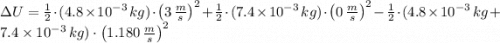 \Delta U = \frac{1}{2}\cdot (4.8\times 10^{-3}\,kg)\cdot \left(3\,\frac{m}{s} \right)^{2}+ \frac{1}{2}\cdot (7.4\times 10^{-3}\,kg)\cdot \left(0\,\frac{m}{s} \right)^{2}-\frac{1}{2}\cdot (4.8\times 10^{-3}\,kg+7.4\times 10^{-3}\,kg)\cdot \left(1.180\,\frac{m}{s} \right)^{2}