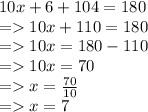 10x + 6 + 104 = 180 \\  =   10x + 110 = 180 \\  =   10x = 180 - 110 \\  =   10x = 70 \\  =   x =  \frac{70}{10}  \\  =   x = 7