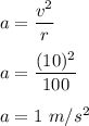 a=\dfrac{v^2}{r}\\\\a=\dfrac{(10)^2}{100}\\\\a=1\ m/s^2