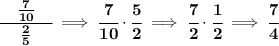 \bf \cfrac{\quad \frac{7}{10}\quad }{\frac{2}{5}}\implies \cfrac{7}{10}\cdot \cfrac{5}{2}\implies \cfrac{7}{2}\cdot \cfrac{1}{2}\implies \cfrac{7}{4}