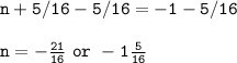 \tt n+5/16-5/16=-1-5/16\\\\n=-\frac{21}{16}~or~-1\frac{5}{16}