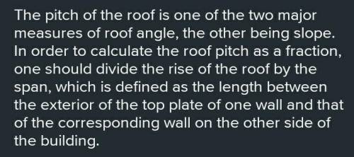 The pitch of a roof is indicated by a fraction formed by placing the roof over the