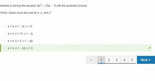 Isabella is solving the equation 4x^2=13x−3 with the quadratic formula. which values could she use f