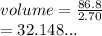 volume =  \frac{86.8}{2.70}  \\  = 32.148...