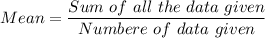 Mean =\dfrac{Sum\ of\ all\ the\ data\ given}{Numbere\ of\ data\ given}