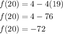 \begin{aligned} f(20)&=4-4(19) \\ f(20)&=4-76 \\ f(20)&=-72 \end{aligned}