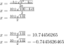 x = \frac{-b\pm\sqrt{b^2-4ac}  }{2a} \\x = \frac{10\pm\sqrt{100-4*8}  }{2}\\x =  \frac{10\pm\sqrt{132}  }{2}\\\\\\x = \frac{10 + \sqrt{132}  }{2}= 10.74456265\\x = \frac{10 - \sqrt{132}  }{2} = -0.7445626465