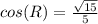 cos(R) = \frac{\sqrt{15}}{5}