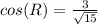 cos(R) = \frac{3}{\sqrt{15}}